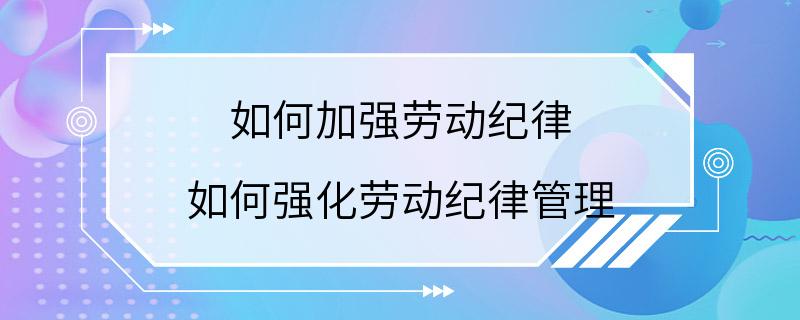 如何加强劳动纪律 如何强化劳动纪律管理