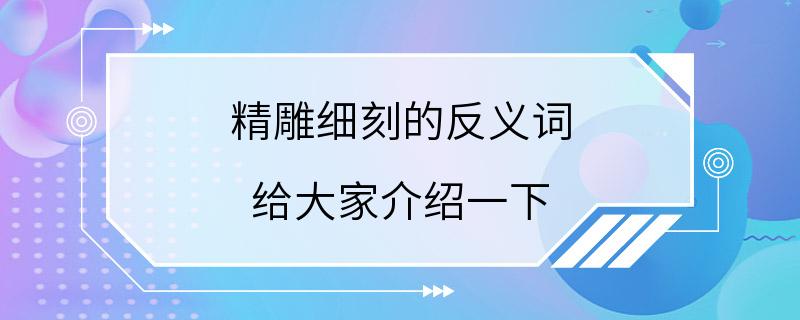 精雕细刻的反义词 给大家介绍一下