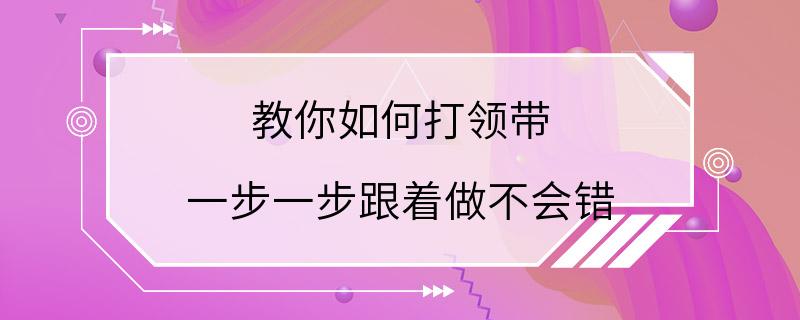 教你如何打领带 一步一步跟着做不会错