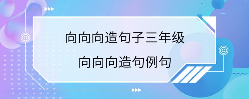 向向向造句子三年级 向向向造句例句