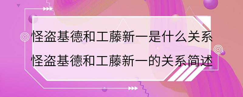 怪盗基德和工藤新一是什么关系 怪盗基德和工藤新一的关系简述