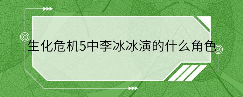 生化危机5中李冰冰演的什么角色