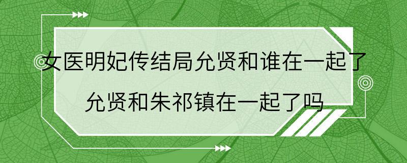 女医明妃传结局允贤和谁在一起了 允贤和朱祁镇在一起了吗