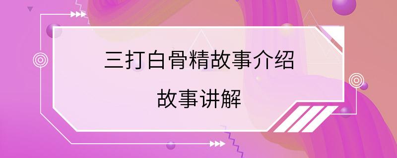 三打白骨精故事介绍 故事讲解