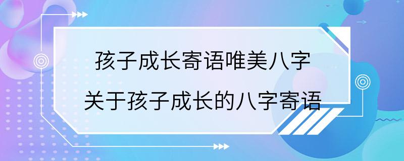 孩子成长寄语唯美八字 关于孩子成长的八字寄语