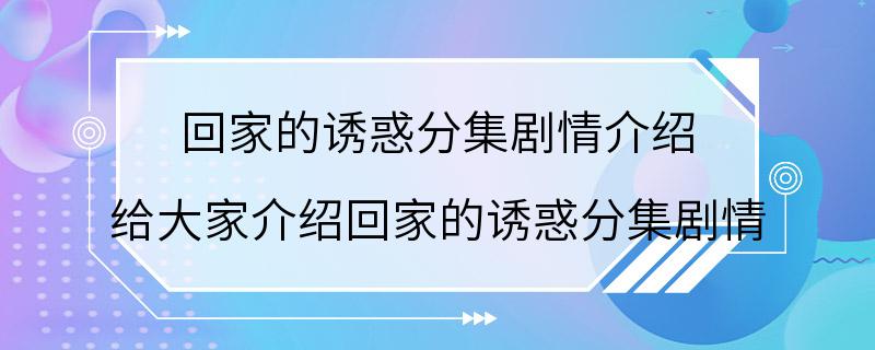 回家的诱惑分集剧情介绍 给大家介绍回家的诱惑分集剧情