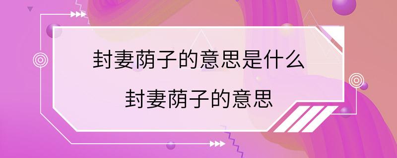 封妻荫子的意思是什么 封妻荫子的意思