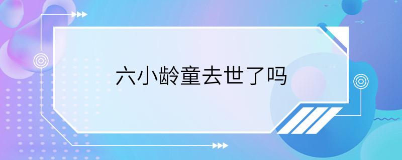 六小龄童去世了吗