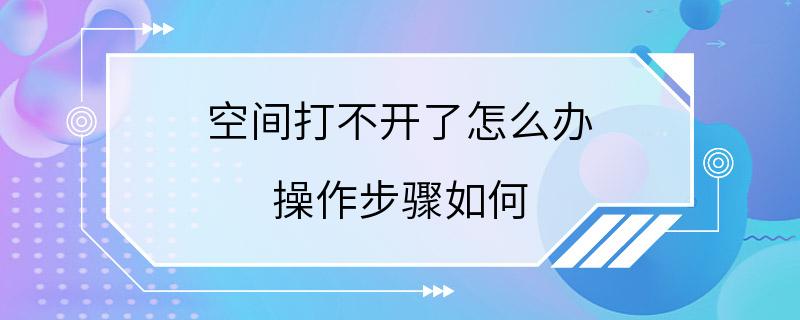 空间打不开了怎么办 操作步骤如何