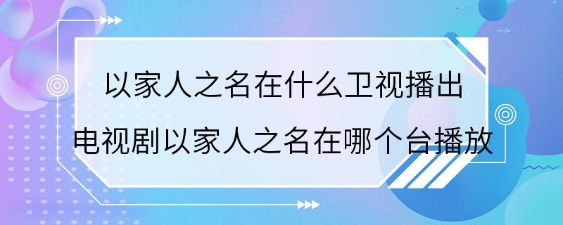 以家人之名在什么卫视播出 电视剧以家人之名在哪个台播放