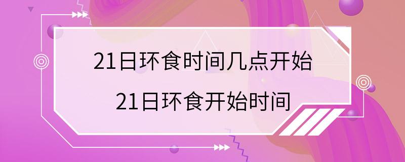 21日环食时间几点开始 21日环食开始时间