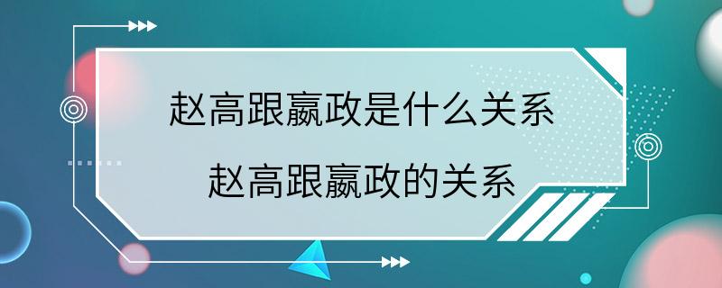 赵高跟嬴政是什么关系 赵高跟嬴政的关系