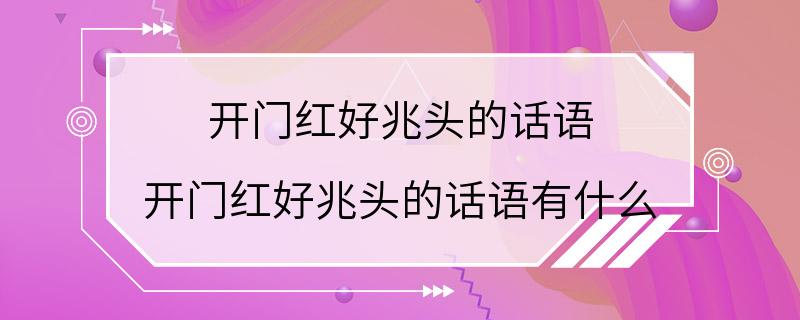 开门红好兆头的话语 开门红好兆头的话语有什么