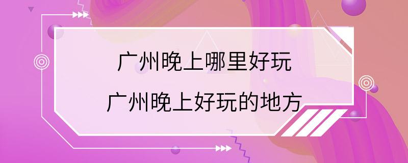 广州晚上哪里好玩 广州晚上好玩的地方