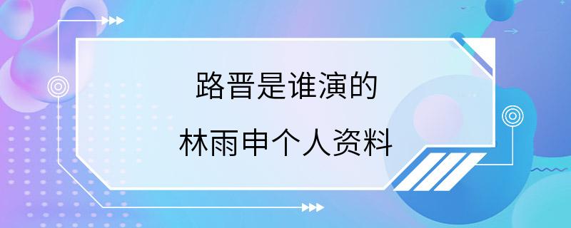 路晋是谁演的 林雨申个人资料