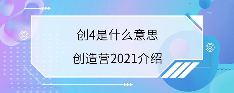 创4是什么意思 创造营2021介绍