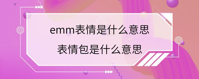 emm表情是什么意思 表情包是什么意思