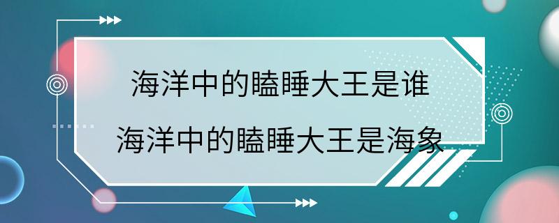 海洋中的瞌睡大王是谁 海洋中的瞌睡大王是海象