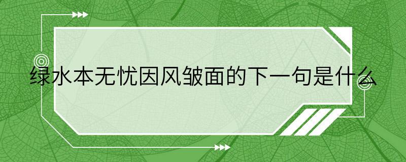 绿水本无忧因风皱面的下一句是什么