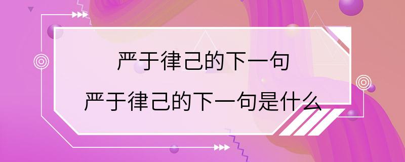 严于律己的下一句 严于律己的下一句是什么