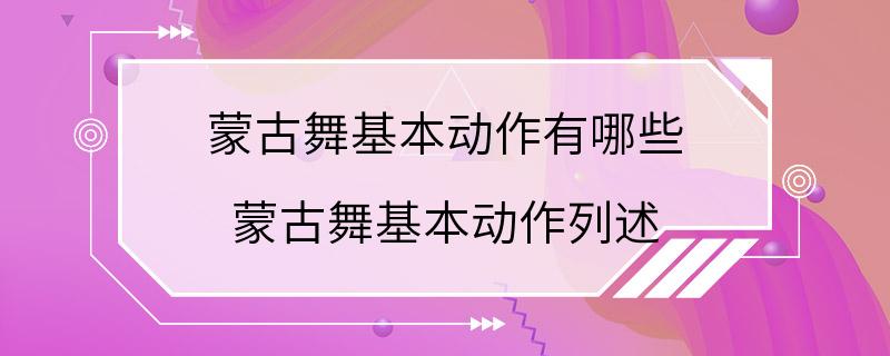 蒙古舞基本动作有哪些 蒙古舞基本动作列述