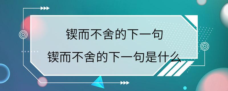 锲而不舍的下一句 锲而不舍的下一句是什么