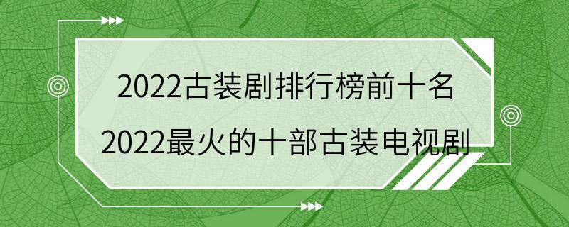 2022古装剧排行榜前十名 2022最火的十部古装电视剧