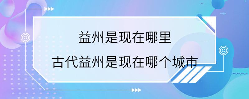 益州是现在哪里 古代益州是现在哪个城市