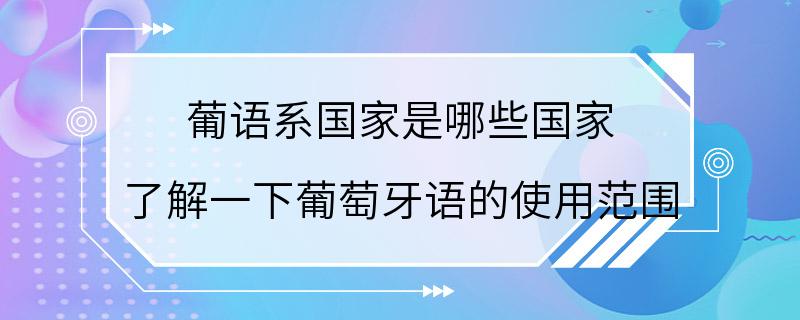 葡语系国家是哪些国家 了解一下葡萄牙语的使用范围