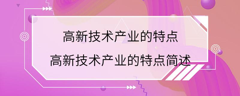 高新技术产业的特点 高新技术产业的特点简述