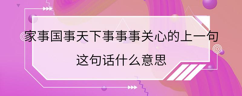 家事国事天下事事事关心的上一句 这句话什么意思