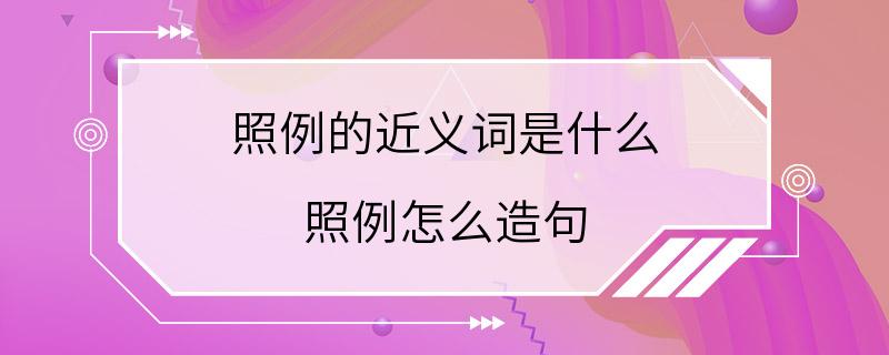 照例的近义词是什么 照例怎么造句