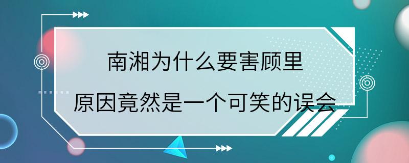 南湘为什么要害顾里 原因竟然是一个可笑的误会