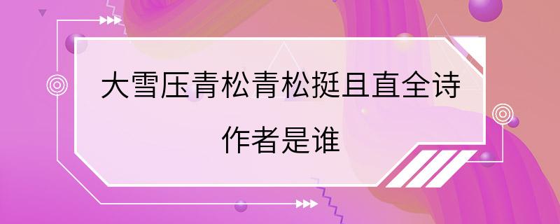 大雪压青松青松挺且直全诗 作者是谁