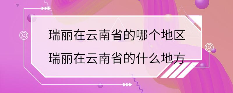 瑞丽在云南省的哪个地区 瑞丽在云南省的什么地方