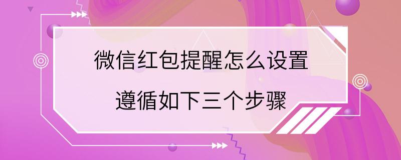 微信红包提醒怎么设置 遵循如下三个步骤