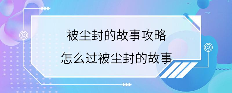 被尘封的故事攻略 怎么过被尘封的故事