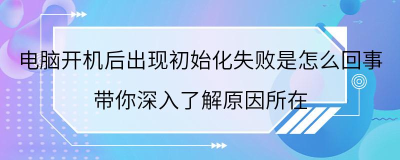 电脑开机后出现初始化失败是怎么回事 带你深入了解原因所在