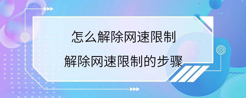 怎么解除网速限制 解除网速限制的步骤