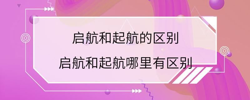 启航和起航的区别 启航和起航哪里有区别