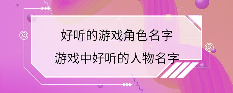 好听的游戏角色名字 游戏中好听的人物名字