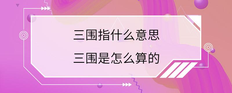 三围指什么意思 三围是怎么算的