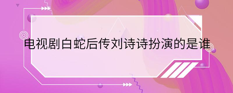 电视剧白蛇后传刘诗诗扮演的是谁