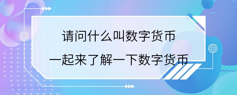 请问什么叫数字货币 一起来了解一下数字货币