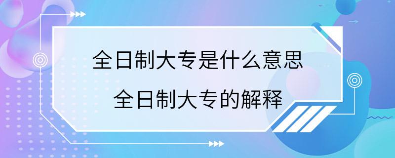 全日制大专是什么意思 全日制大专的解释