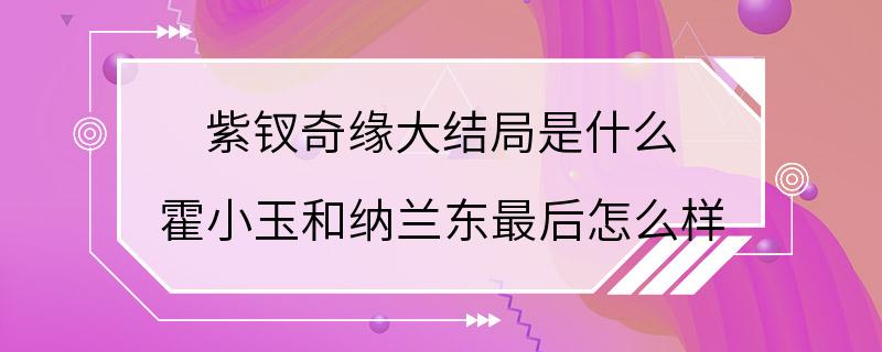 紫钗奇缘大结局是什么 霍小玉和纳兰东最后怎么样