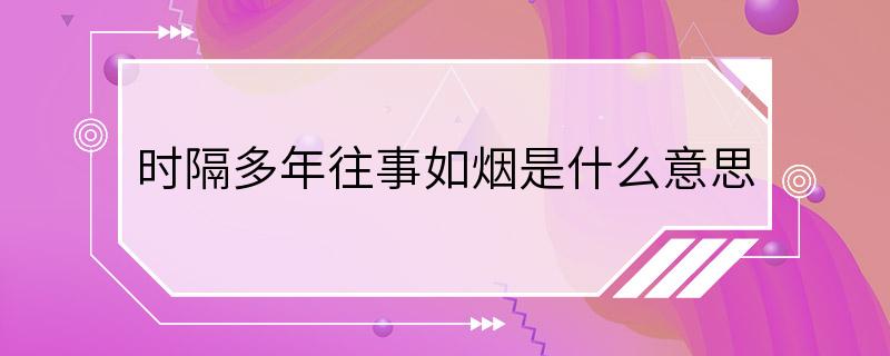 时隔多年往事如烟是什么意思