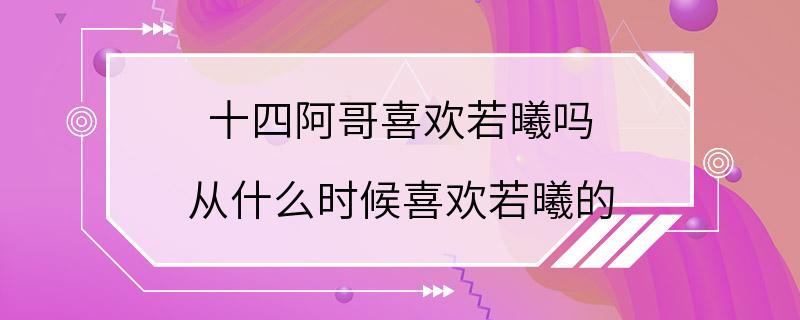 十四阿哥喜欢若曦吗 从什么时候喜欢若曦的