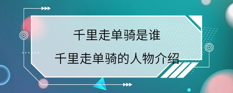 千里走单骑是谁 千里走单骑的人物介绍