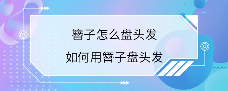 簪子怎么盘头发 如何用簪子盘头发